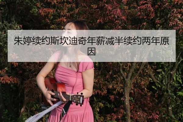 朱婷续约斯坎迪奇年薪减半续约两年原因