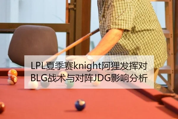 LPL夏季赛knight阿狸发挥对BLG战术与对阵JDG影响分析